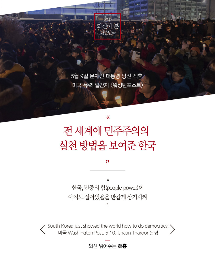 5월9일 문재인 대통령 당선 직후 미국 유력 일간지-워싱턴 포스트 “전 세계에 민주주의의 실천 방법을 보여준 한국”   “한국, 민중의 힘(People Power)이 아직도 살아있음을 반갑게 상기시켜” South Korea just showed the world how to do democracy 미국 Washington Post, 5.10, Ishaan Tharoor 논평
