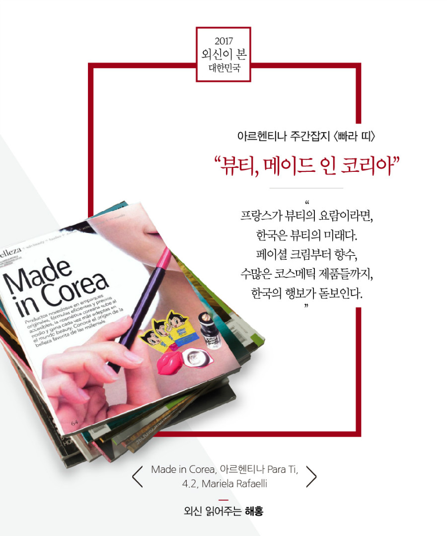 “뷰티, 메이드 인 코리아” “프랑스가 뷰티의 요람이라면, 한국은 뷰티의 미래다. 페이셜 크림부터 향수, 수많은 코스메틱 제품들까지, 한국의 행보가 돋보인다.”, ‘Made in Corea, 아르헨티나 Para Ti, 4.2, Mariela Rafaelli’