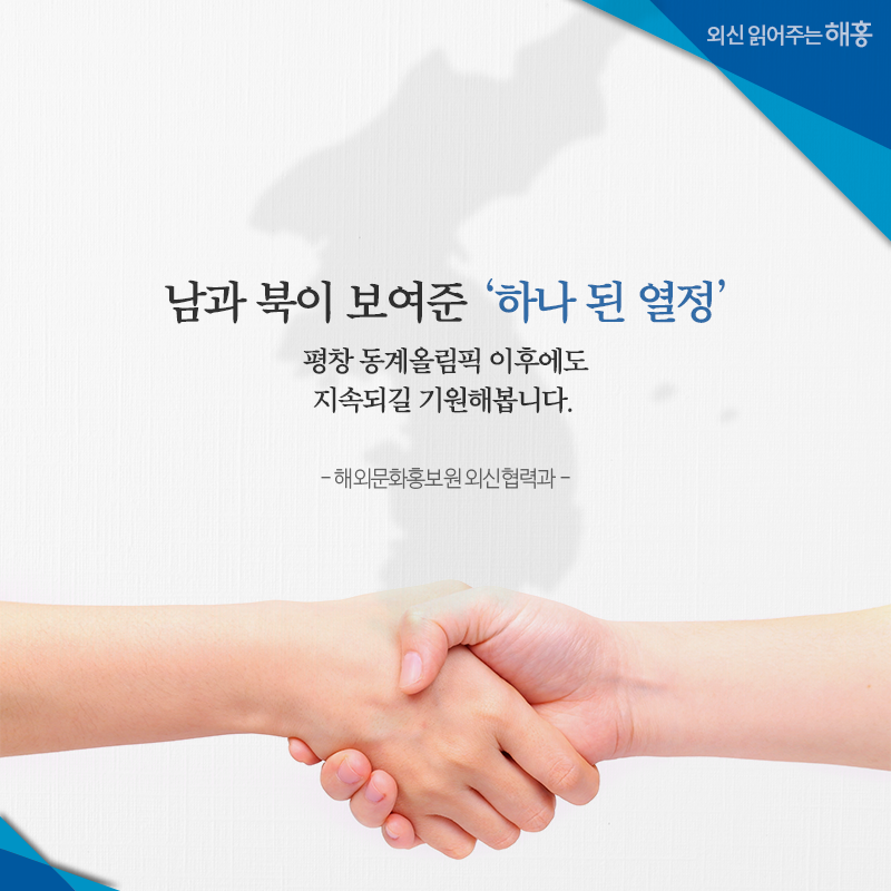 남과 북이 보여준 ‘하나 된 열정’ 평창올림픽 이후에도 지속되길 기원해봅니다. 해외문화홍보원 외신협력과 