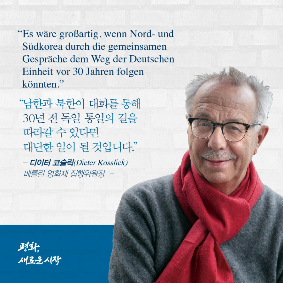 '남한과 북한이 대화를 통해 30년 전 독일 통일의 길을 따라갈 수 있다면 대단한 일이 될 것입니다. - '디이터 코슬릭' 베를린 영화제 집행위원장