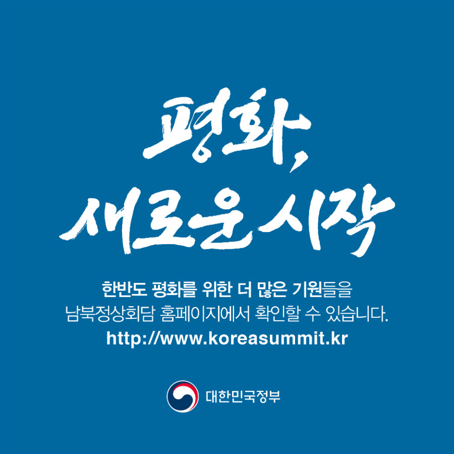 평화, 새로운 시작 -한반도 평화를 위한 더 많은 기원들을 남북정상회담 홈페이지에서 확인할 수 있습니다. http://www.koreasummit.kr 대한민국 정부