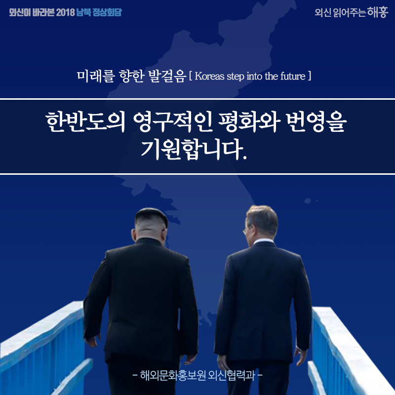 미래를 향한 발걸음(Koreas step into the future) 한반도의 영구적인 평화와 번영을 기원합니다. 해외문화홍보원 외신협력과 