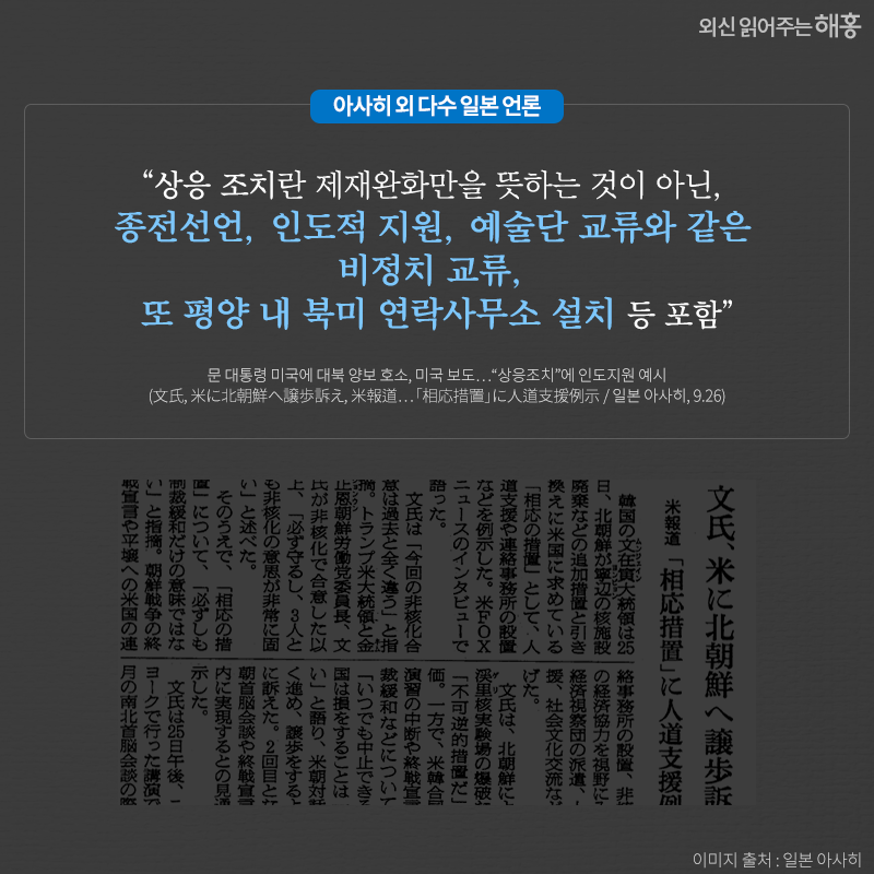 아사히 외 다수 일본 언론'상응 조치란 제재완화만을 뜻하는 것이 아닌, 종전선언, 인도적 지원, 예술단 교류와 같은 비정치 교류, 또 평양 내 북미 연락사무소 설치 등을 들 수 있다'