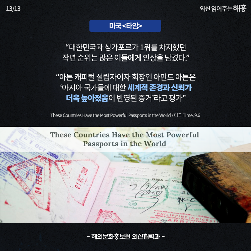 미국 <타임> '대한민국과 싱가포르가 1위를 차지했던 작년 순위는 많은 이들에게 인상을 남겼다.' '아튼 캐피털 설립자이자 회장인 아만드 아튼은 ‘아시아 국가들에 대한 세계적 존경과 신뢰가 더욱 높아졌음이 반영된 증거’라고 평가'해외문화홍보원 외신협력과