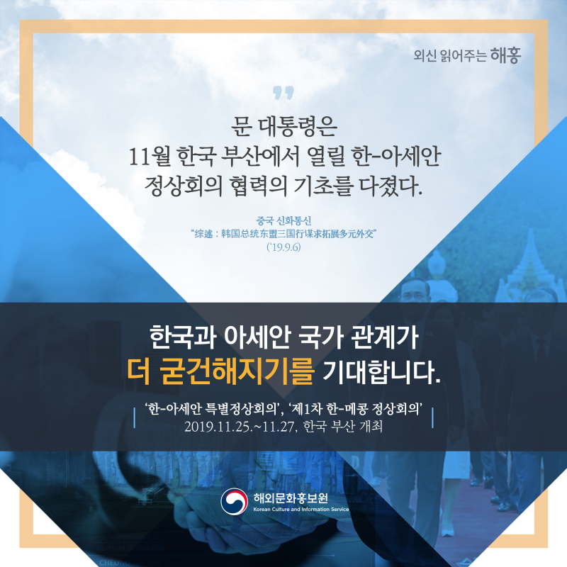 '문 대통령은 11월 한국 부산에서 열릴 정상회의의 협력의 기초를 다졌다.'올 11월 한-아세안 국가 관계가 더 굳건해지길 기대합니다.(‘한-아세안 특별정상회의’, ‘제1차 한-메콩 정상회의’ 2019.11.25.~11.27, 한국 부산 개최)해외문화홍보원