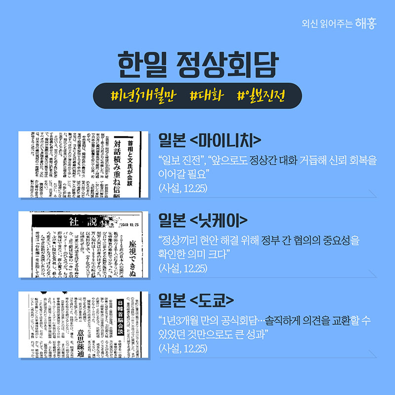 한일 정상회담 #1년3개월만 #대화 #일보진전 (일본 마이니치) '일보 진전' '앞으로도 정상간 대화 거듭해 신뢰 회복을 이어갈 필요' (사설, 12.25)  (일본 닛케이) '정상끼리 현안 해결 위해 정부 간 협의의 중요성을 확인한 의미 크다'(사설, 12.25) (일본 도쿄)  '1년3개월 만의 공식회담…솔직하게 의견을 교환할 수 있었던 것만으로도 큰 성과' (사설, 12.25)