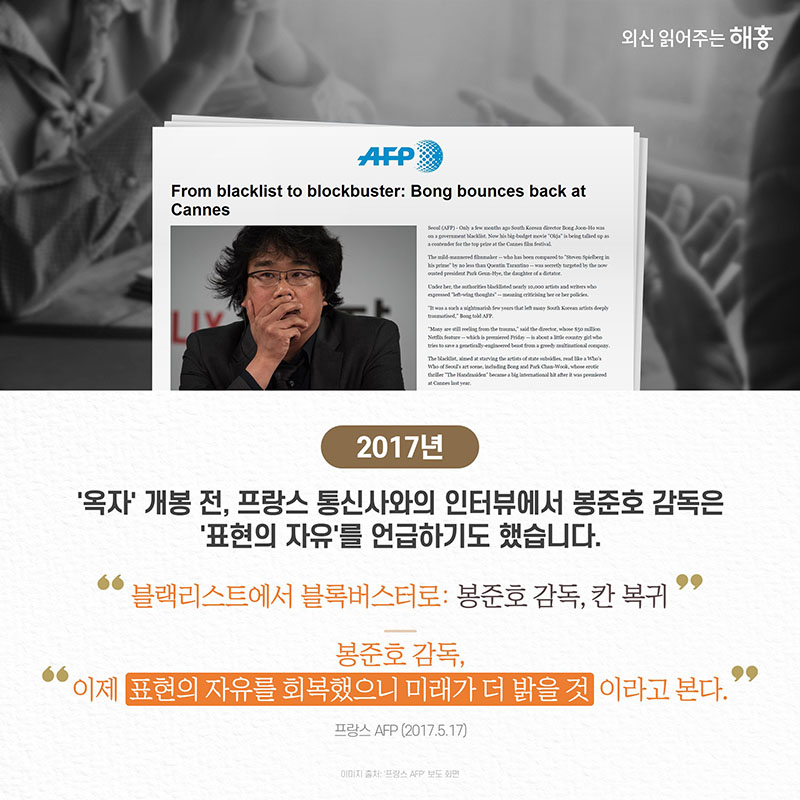 2017년 옥자 개봉 전, 프랑스 통신사와의 인터뷰에서 봉준호 감독은 '표현의 자유'를 언급하기도 했습니다. 블랙리스트에서 블록버스터로: 봉준호 감독, 칸 복귀. 봉준호 감독, '이제 표현의 자유를 회복했으니 미래가 더 밝을 것이라고 본다.' 프랑스 AFP, 2017, 5.17