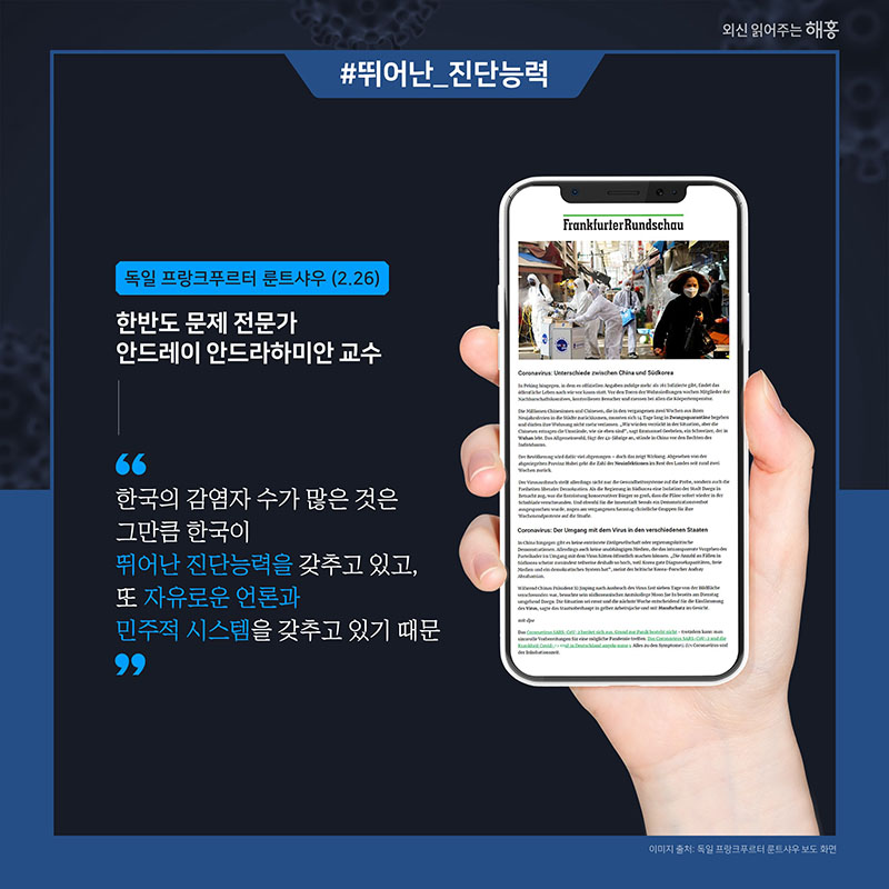 독일 프랑크푸르터 룬트샤우(2.26) 한반도 문제 전문가 안드레이 안드라하미안 교수 한국의 감염자 수가 많은 것은 그만큼 한국이 뛰어난 진단능력을 갖추고 있고, 또 자유로운 언론과 민주적 시스템을 갖추고 있기 때문