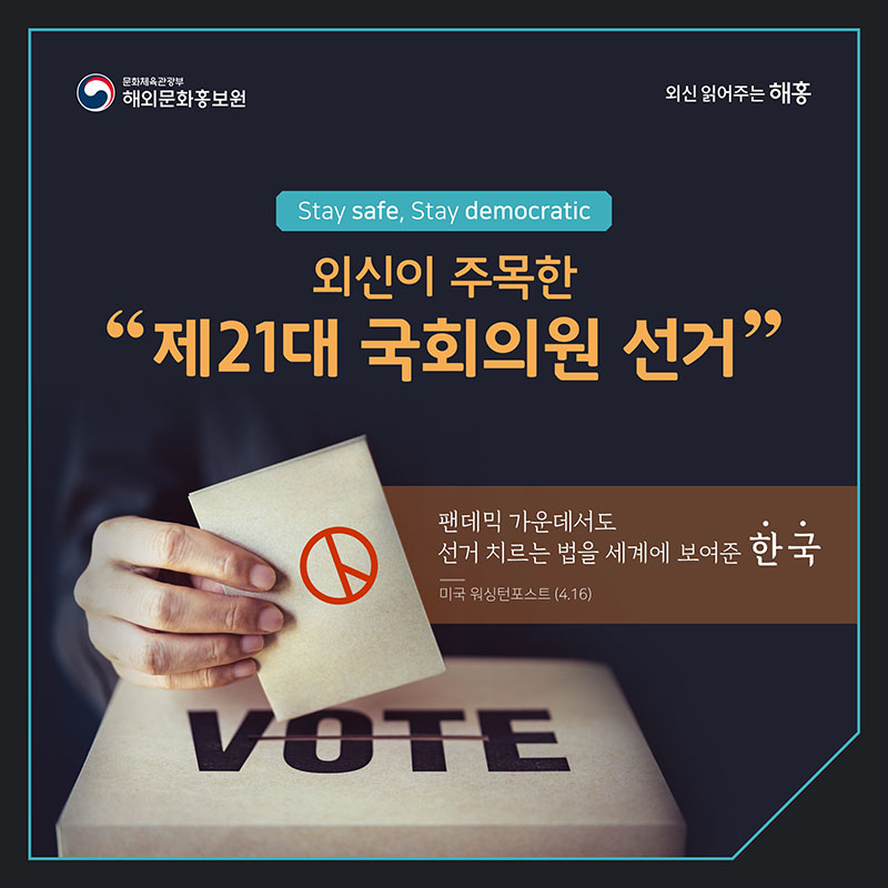 Stay safe, stay democratic 외신이 주목한 제21대 국회의원 선거 미국 워싱턴포스트(4.16) '팬데믹 가운데서도 선거 치르는 법을 세계에 보여준 한국'