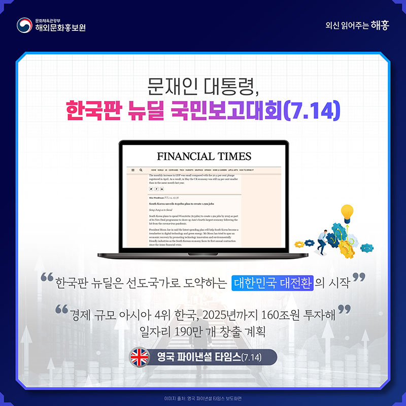 문재인 대통령, 한국판 뉴딜 국민보고대회(7.14) '한국판 뉴딜은 선도국가로 도약하는 '대한민국 대전환'의 시작' 경제 규모 아시아 4위 한국, 2025년까지 160조원 투자해 일자리 190만 개 창출 계획 영국 파이낸셜 타임스(7.14)