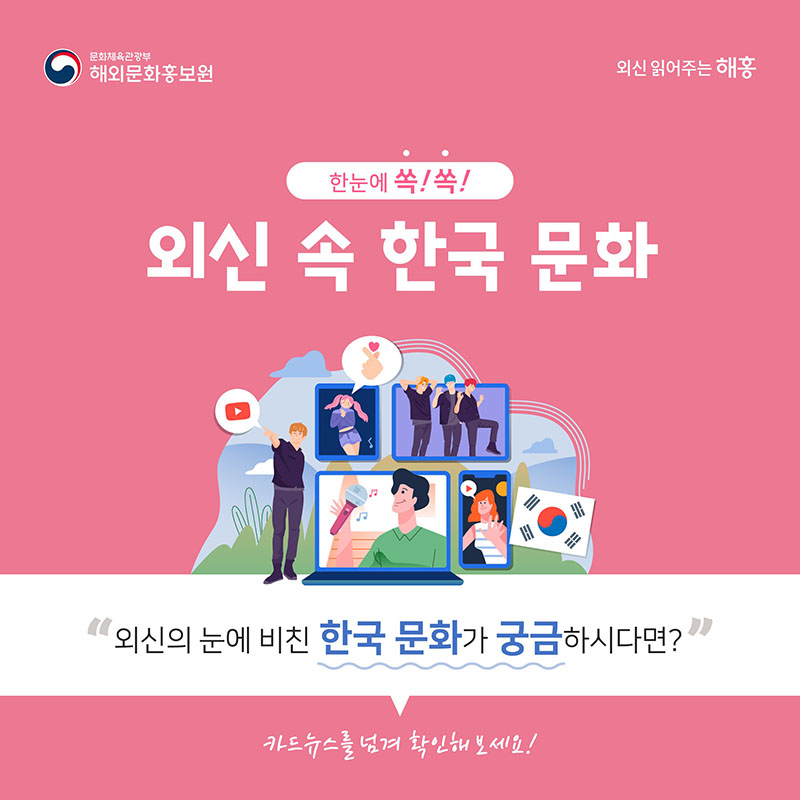 한눈에 쏙쏙 외신 속 한국 문화 외신의 눈에 비친 한국 문화가 궁금하시다면? 카드뉴스를 넘겨 확인해 보세요