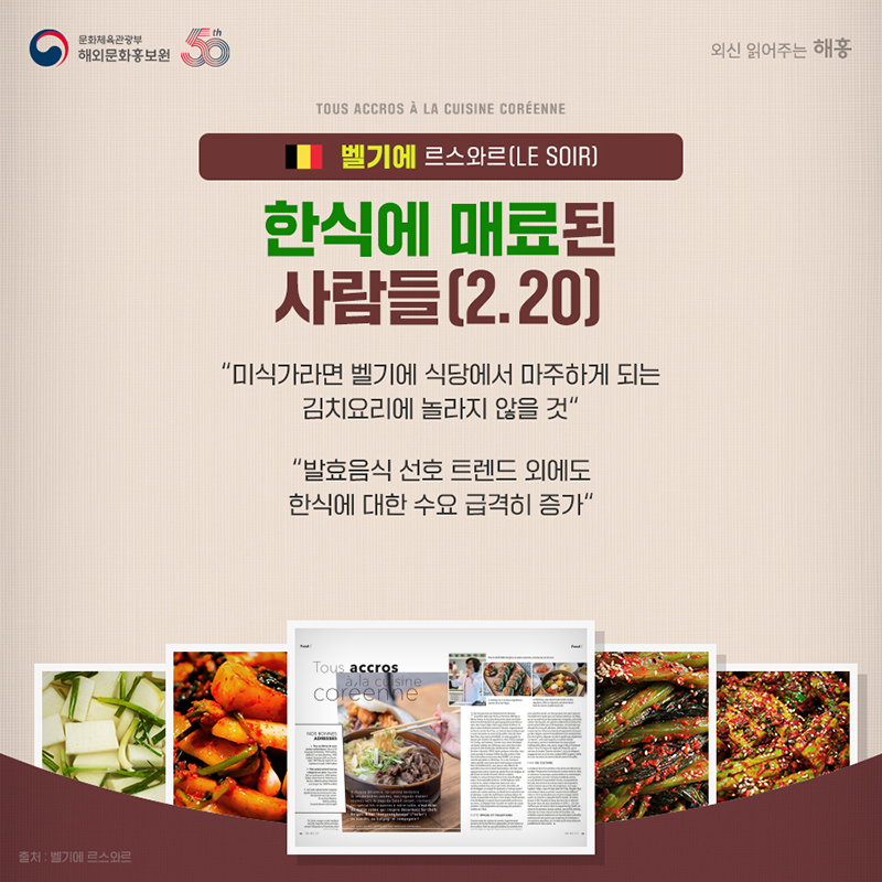 벨기에 르스와르(Le Soir) 한식에 매료된 사람들(2.20) '미식가라면 벨기에 식당에서 마주하게 되는 김치요리에 놀라지 않을 것' '발효음식 선호 트렌드 외에도 한식에 대한 수요 급격히 증가'