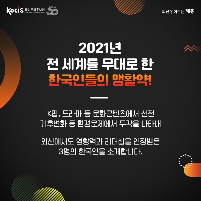 2021년 전 세계를 무대로 한 한국인들의 맹활약! K팝, 드라마 등 문화콘텐츠에서 선전 기후변화 등 환경문제에서 두각을 나타내 외신에서도 영향력과 리더십을 인정받은 3명의 한국인을 소개합니다.