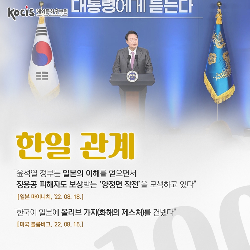 한일 관계      "윤석열 정부는 일본의 이해를 얻으면서 징용공 피해자도 보상받는 ‘양정면 작전’을 모색하고 있다" 일본 마이니치 '22.08.18    "한국이 일본에 올리브 가지(화해의 제스처)를 건넸다" 미국 블룸버그 '22.08.15