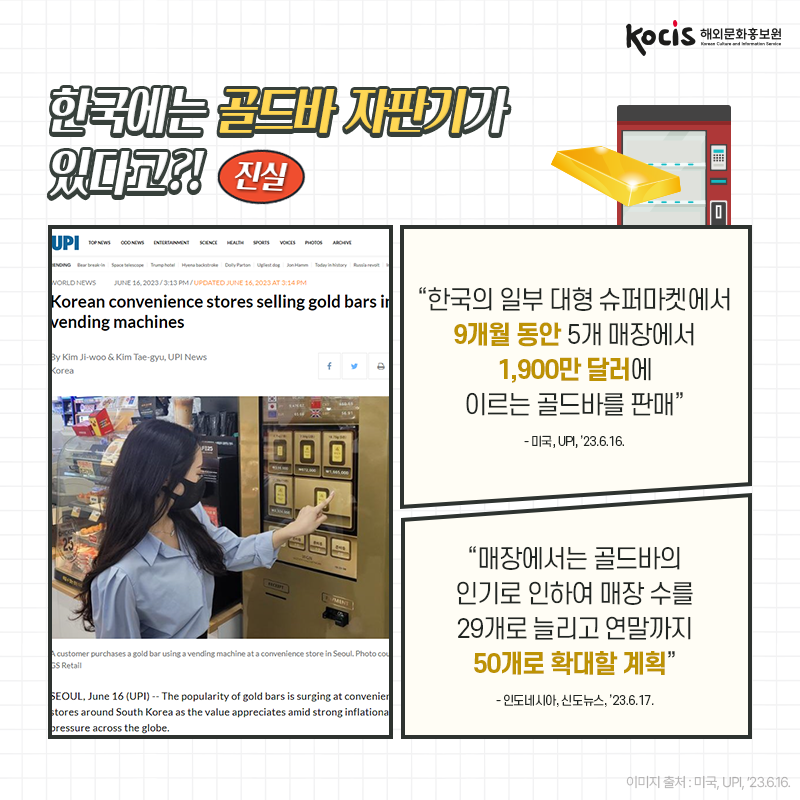[카드뉴스3/10]한국에는 골드바 자판기가 있다고?! 진실! “한국의 일부 대형 슈퍼마켓에서 9개월 동안 5개 매장에서 1,900만 달러에 이르는 골드바를 판매” - 미국, UPI, ’23.6.16.  “매장에서는 골드바의 인기로 인하여  매장 수를 29개로 늘리고  연말까지 50개로 확대할 계획” - 인도네시아, 신도뉴스, ’23.6.17.