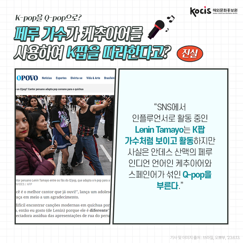 [카드뉴스7/10]K-pop을 Q-pop으로? 페루 가수가 케추아어를 사용하여 K팝을 따라한다고? 진실! “SNS에서 인플루언서로 활동 중인 Lenin Tamayo는  K팝 가수처럼 보이고 활동하지만 사실은 안데스 산맥의 페루 인디언 언어인  케추아어와 스페인어가 섞인 Q-pop을 부른다.” - 브라질, 오뽀부, ’23.6.13.