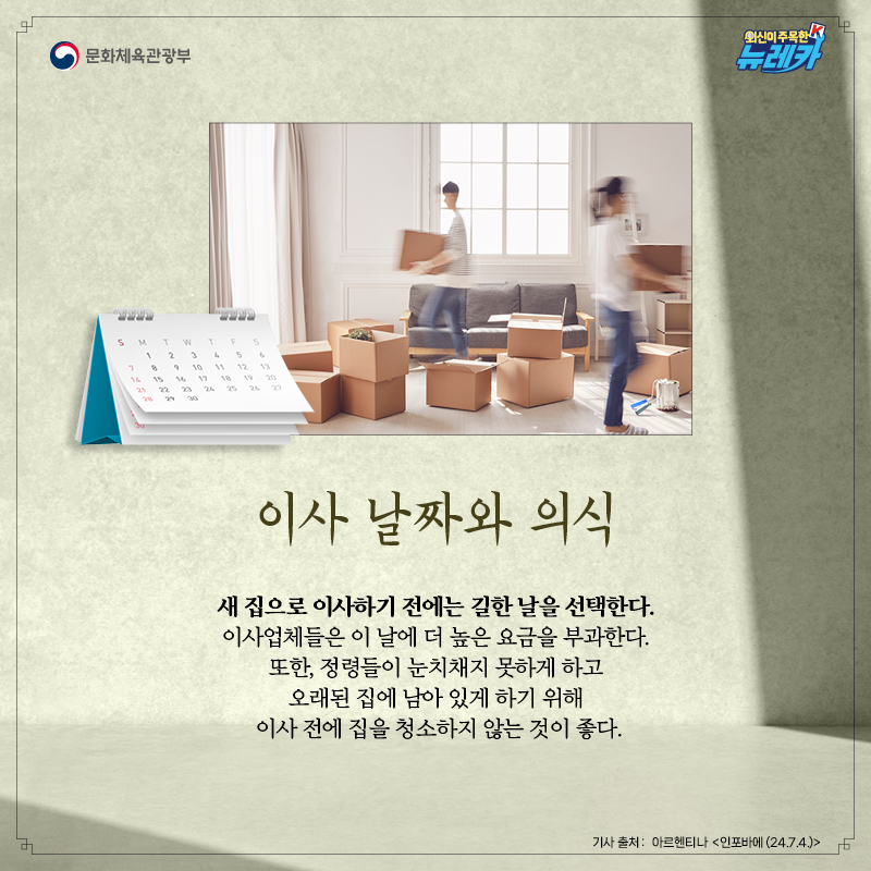 [이사 날짜와 의식]  새 집으로 이사하기 전에는 길한 날을 선택한다. 이사업체들은 이 날에 더 높은 요금을 부과한다. 또한, 정령들이 눈치채지 못하게 하고 오래된 집에 남아 있게 하기 위해 이사 전에 집을 청소하지 않는 것이 좋다.