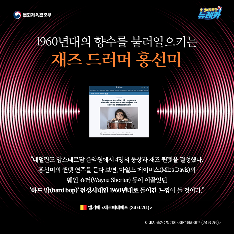 1960년대의 향수를 불러일으키는 재즈 드러머 홍선미  “네덜란드 암스테르담 음악원에서 4명의 동창과 재즈 퀸텟을 결성했다. 홍선미의 퀸텟 연주를 듣다 보면, 마일스 데이비스(Miles Davis)와 웨인 쇼터(Wayne Shorter) 등이 이끌었던 ‘하드 밥(hard bop)’ 전성시대인 1960년대로 돌아간 느낌이 들 것이다.” -벨기에 [에르떼베에프 (24.6.26.)]