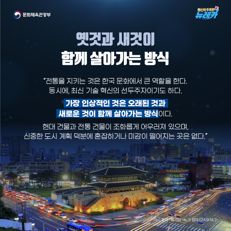 옛것과 새것이 함께 살아가는 방식  “전통을 지키는 것은 한국 문화에서 큰 역할을 한다. 동시에, 최신 기술 혁신의 선두주자이기도 하다. 가장 인상적인 것은 오래된 것과 새로운 것이 함께 살아가는 방식이다. 현대 건물과 전통 건물이 조화롭게 어우러져 있으며, 신중한 도시 계획 덕분에 혼잡하거나 미감이 떨어지는 곳은 없다.”