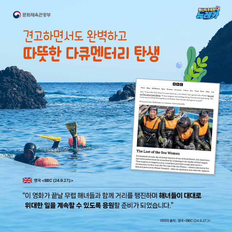 견고하면서도 완벽하고 따뜻한 다큐멘터리 탄생  “이 영화가 끝날 무렵 해녀들과 함께 거리를 행진하며 해녀들이 대대로 위대한 일을 계속할 수 있도록 응원할 준비가 되었습니다.” -영국 [BBC (24.9.27.)]