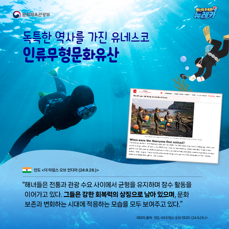 독특한 역사를 가진 유네스코 인류무형문화유산  “해녀들은 전통과 관광 수요 사이에서 균형을 유지하며 잠수 활동을 이어가고 있다. 그들은 강한 회복력의 상징으로 남아 있으며, 문화 보존과 변화하는 시대에 적응하는 모습을 모두 보여주고 있다.” -인도 [더 타임스 오브 인디아 (24.9.26.)]