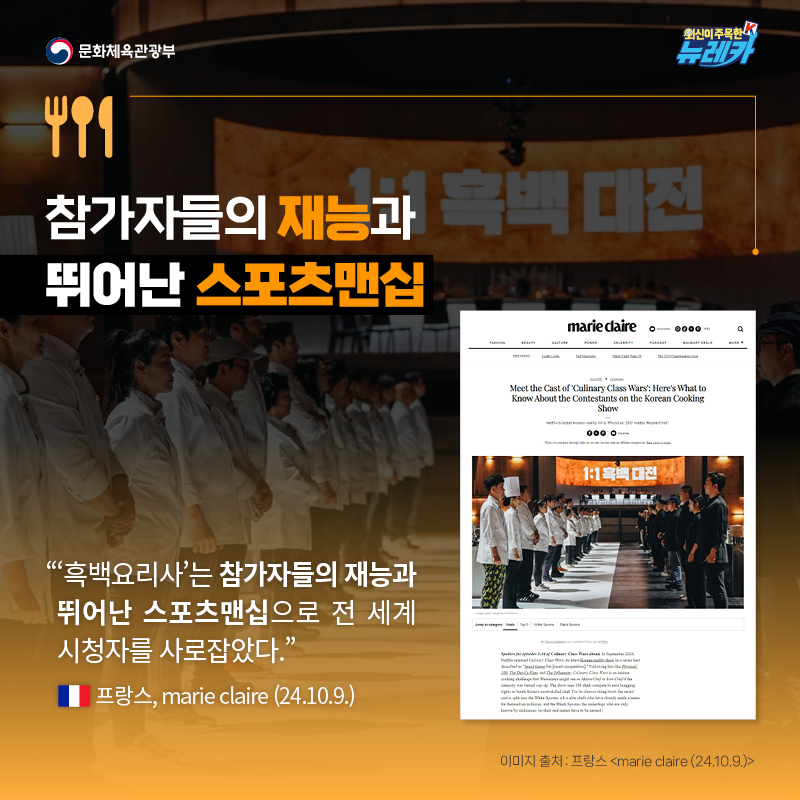 참가자들의 재능과 뛰어난 스포츠맨십  “‘흑백요리사’는 참가자들의 재능과 뛰어난 스포츠맨십으로 전 세계 시청자를 사로잡았다.” -프랑스, marie claire (24.10.9.)