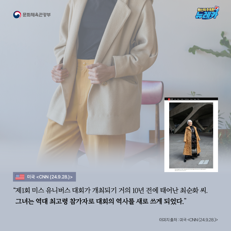 “제1회 미스 유니버스 대회가 개최되기 거의 10년 전에 태어난 최순화 씨. 그녀는 역대 최고령 참가자로 대회의 역사를 새로 쓰게 되었다." -미국 [CNN (24.9.28.)]