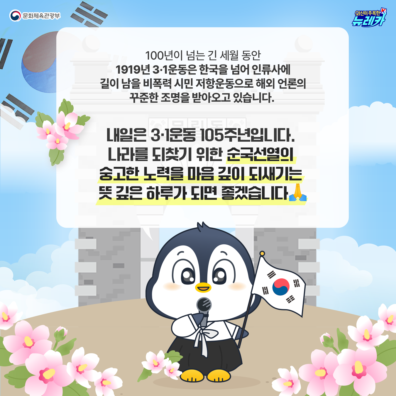 100년이 넘는 긴 세월 동안  1919년 3·1운동은  한국을 넘어 인류사에 길이 남을  비폭력 시민 저항운동으로 해외 언론의 꾸준한 조명을 받아오고 있습니다.   내일은 3·1운동 105주년입니다.  나라를 되찾기 위한 순국선열의  숭고한 노력을 마음 깊이 되새기는  뜻 깊은 하루가 되면 좋겠습니다